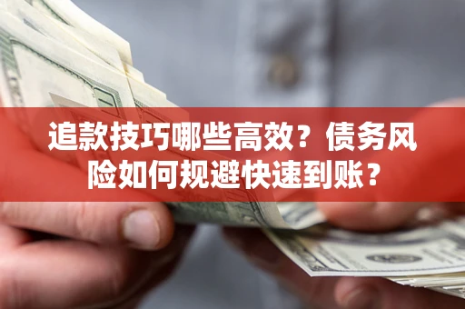 济南追款技巧哪些高效?债务风险如何规避快速到账? 济南追款技巧哪些高效?债务风险如何规避快速到账?