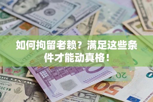 济南如何拘留老赖?满足这些条件才能动真格! 济南如何拘留老赖?满足这些条件才能动真格!